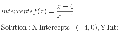 The intercepts of f(x)=(x+4)/(x-4) is X Intercepts: (-4,0),Y Intercepts: (0,-1)